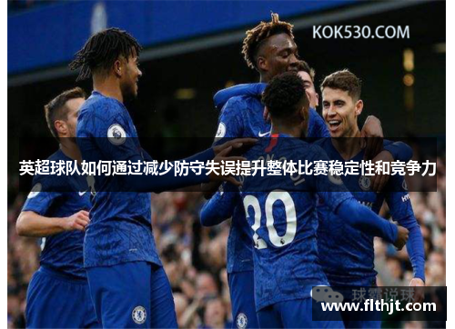 英超球队如何通过减少防守失误提升整体比赛稳定性和竞争力