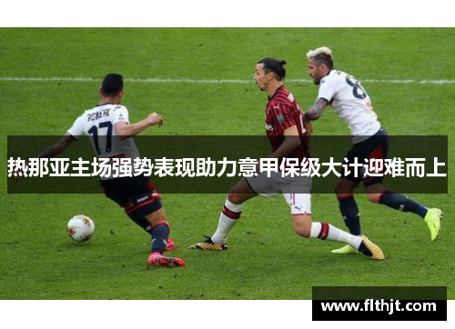 热那亚主场强势表现助力意甲保级大计迎难而上