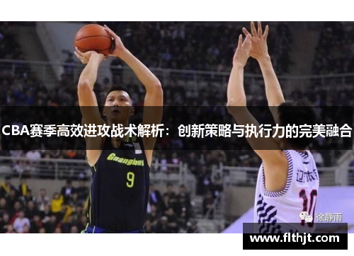 CBA赛季高效进攻战术解析：创新策略与执行力的完美融合