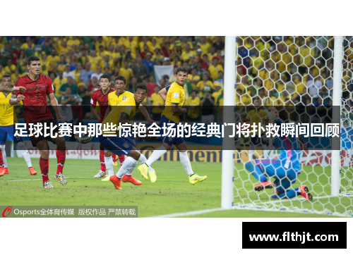 足球比赛中那些惊艳全场的经典门将扑救瞬间回顾